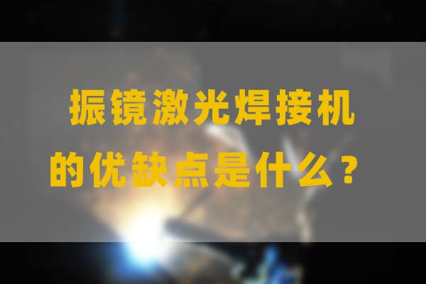 為什么要選擇振鏡激光焊接，他的優缺點是什么？